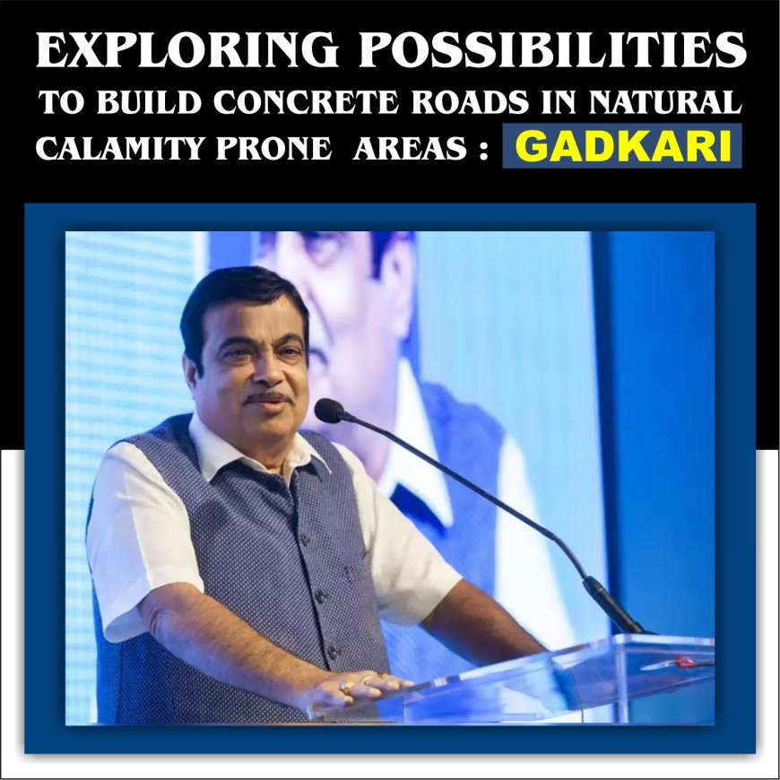 Exploring possibilities to build concrete roads in natural calamity prone areas: Gadkari