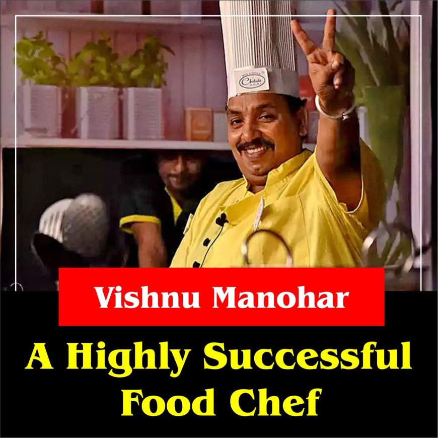 Vishnu Manohar - A Highly Successful Food Chef