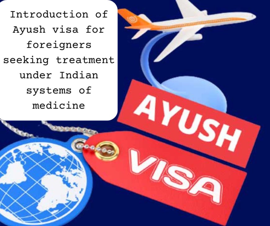 Introduction of Ayush visa for foreigners seeking treatment under Indian systems of medicine