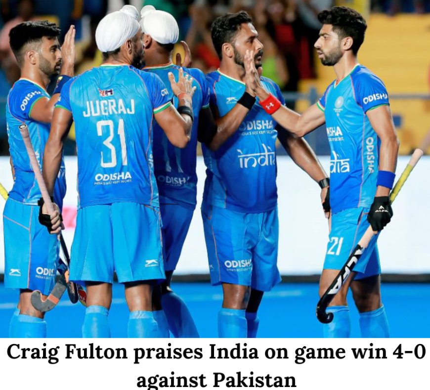 Craig Fulton praises India on game win 4-0 against Pakistan